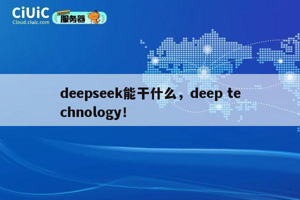deepseek能干什么，deep technology！ 第1张
