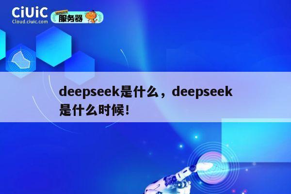 deepseek是什么，deepseek是什么时候！ 第1张