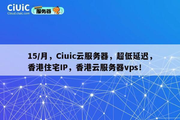 15/月，Ciuic云服务器，超低延迟，香港住宅IP，香港云服务器vps！ 第1张