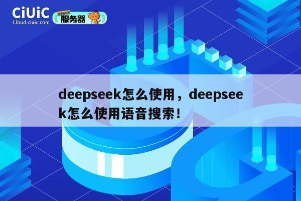 deepseek怎么使用，deepseek怎么使用语音搜索！ 第1张