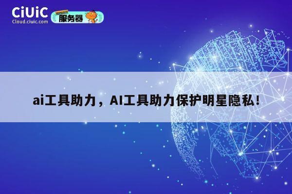 ai工具助力，AI工具助力保护明星隐私！ 第1张