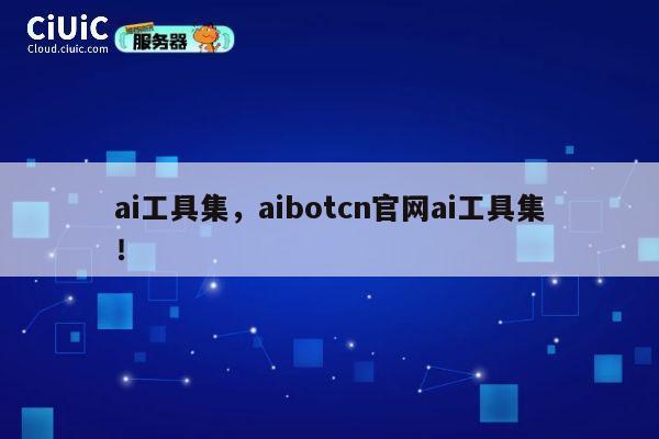 ai工具集，aibotcn官网ai工具集！ 第1张