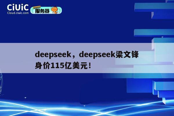 deepseek，deepseek梁文锋身价115亿美元！ 第1张