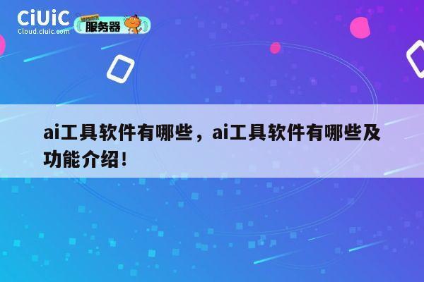 ai工具软件有哪些，ai工具软件有哪些及功能介绍！ 第1张