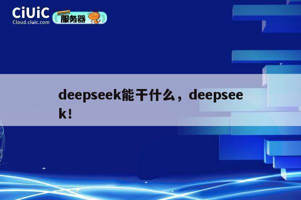 deepseek能干什么，deepseek！ 第1张