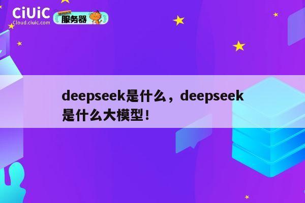 deepseek是什么，deepseek是什么大模型！ 第1张