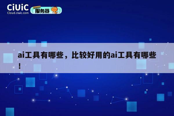 ai工具有哪些，比较好用的ai工具有哪些！ 第1张