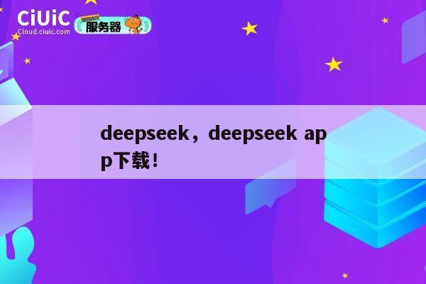 deepseek，deepseek app下载！ 第1张