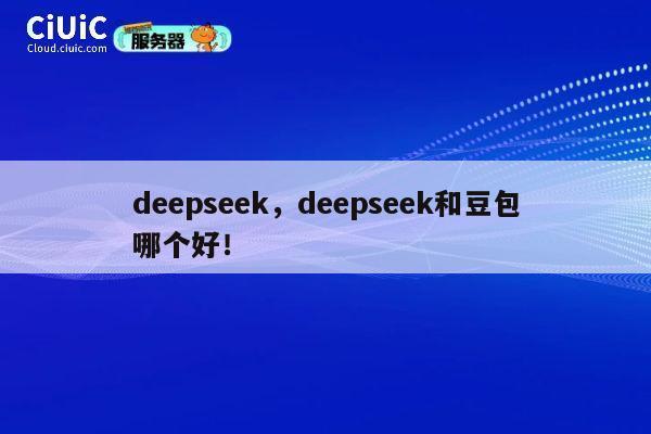 deepseek，deepseek和豆包哪个好！ 第1张
