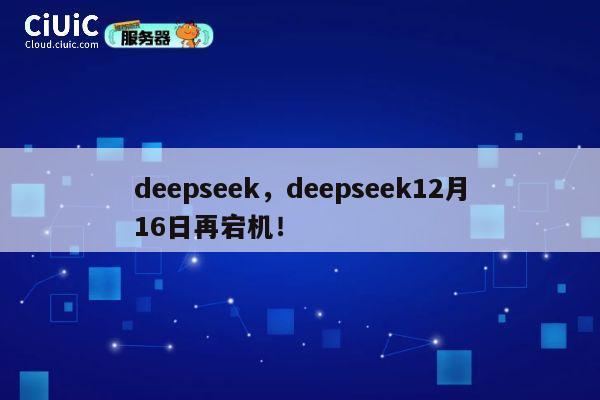 deepseek，deepseek12月16日再宕机！ 第1张