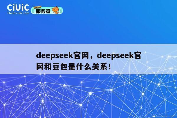deepseek官网，deepseek官网和豆包是什么关系！ 第1张