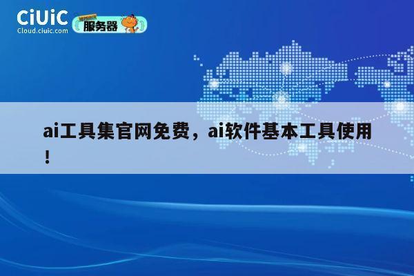 ai工具集官网免费，ai软件基本工具使用！ 第1张