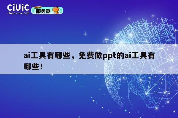 ai工具有哪些，免费做ppt的ai工具有哪些！ 第1张