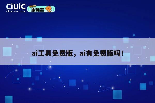 ai工具免费版，ai有免费版吗！ 第1张