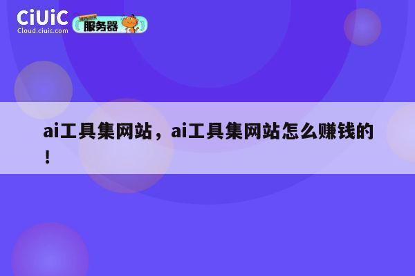 ai工具集网站，ai工具集网站怎么赚钱的！ 第1张