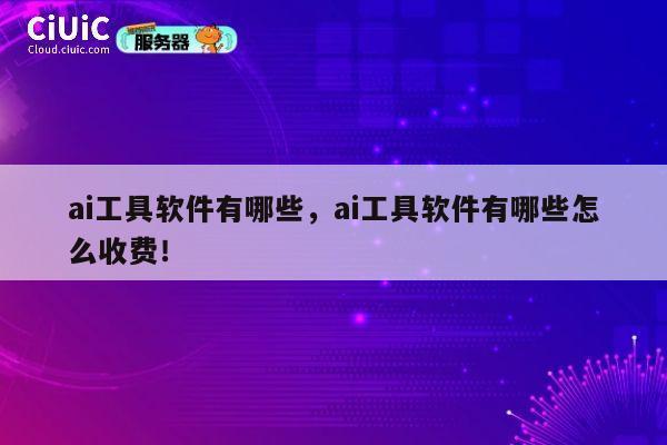 ai工具软件有哪些，ai工具软件有哪些怎么收费！ 第1张