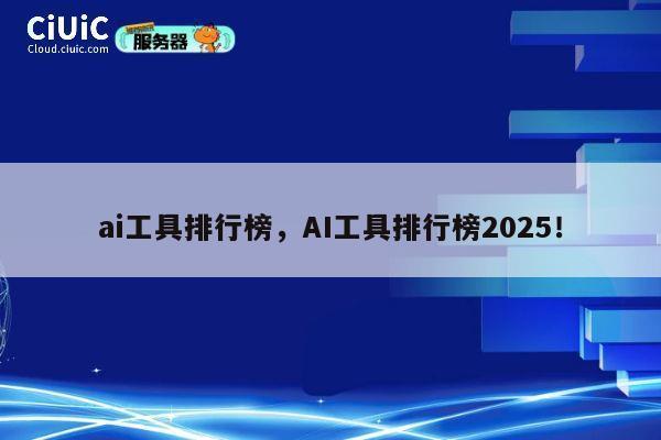 ai工具排行榜，AI工具排行榜2025！ 第1张