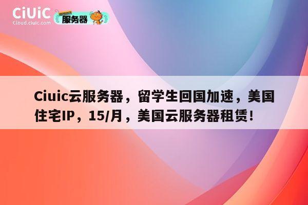 Ciuic云服务器，留学生回国加速，美国住宅IP，15/月，美国云服务器租赁！ 第1张