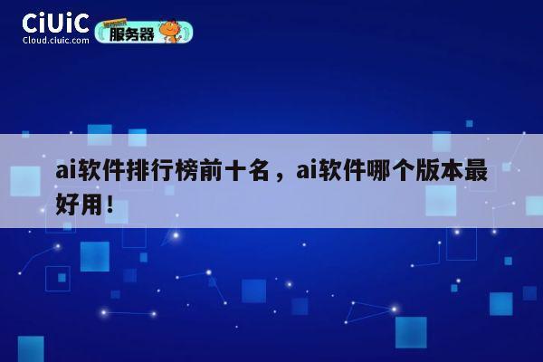 ai软件排行榜前十名，ai软件哪个版本最好用！ 第1张