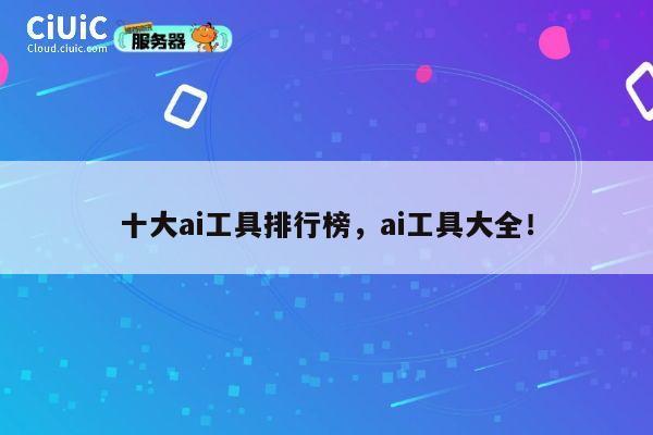 十大ai工具排行榜，ai工具大全！ 第1张