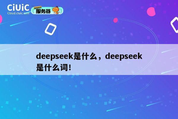 deepseek是什么，deepseek是什么词！ 第1张