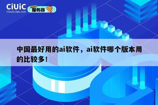 中国最好用的ai软件，ai软件哪个版本用的比较多！ 第1张