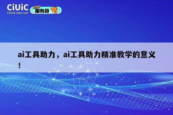 ai工具助力，ai工具助力精准教学的意义！ 第1张