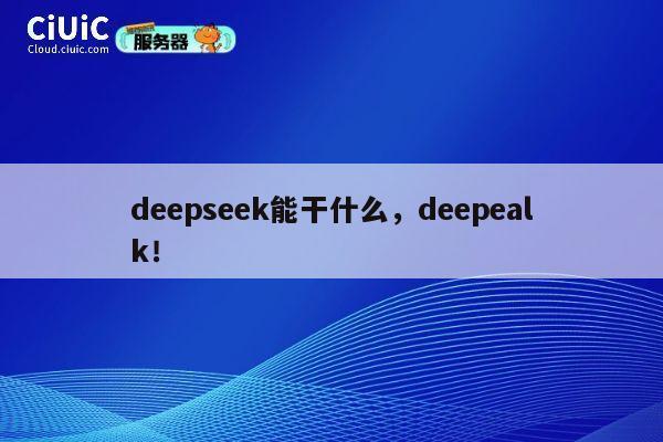 deepseek能干什么，deepealk！ 第1张