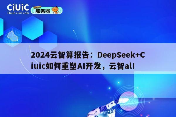 2024云智算报告：DeepSeek+Ciuic如何重塑AI开发，云智al！ 第1张