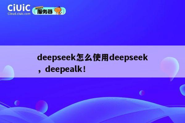 deepseek怎么使用deepseek，deepealk！ 第1张