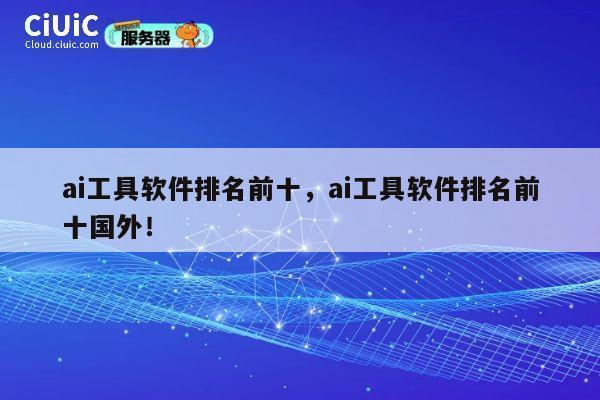 ai工具软件排名前十，ai工具软件排名前十国外！ 第1张