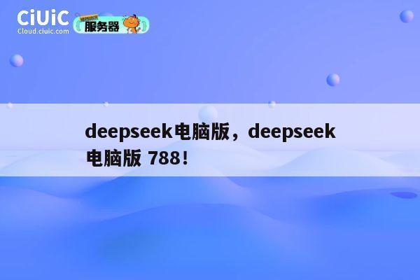 deepseek电脑版，deepseek电脑版 788！ 第1张