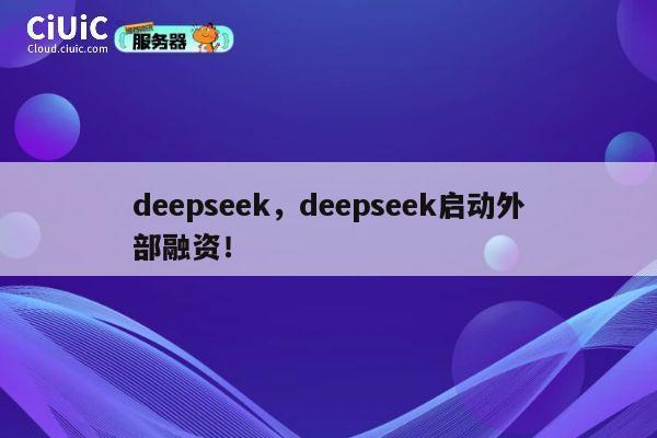 deepseek，deepseek启动外部融资！ 第1张