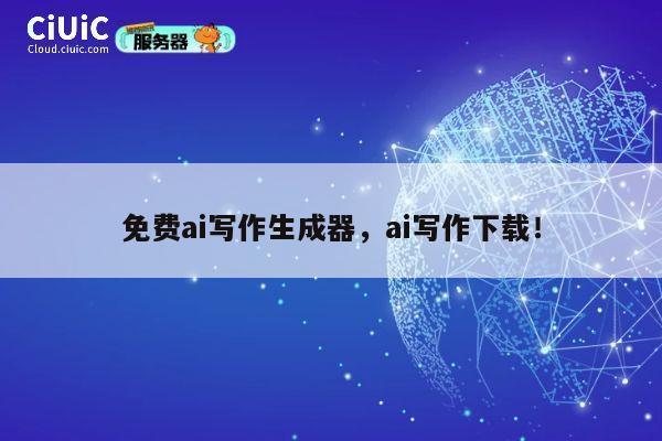 免费ai写作生成器，ai写作下载！ 第1张