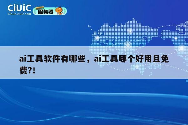 ai工具软件有哪些，ai工具哪个好用且免费?！ 第1张