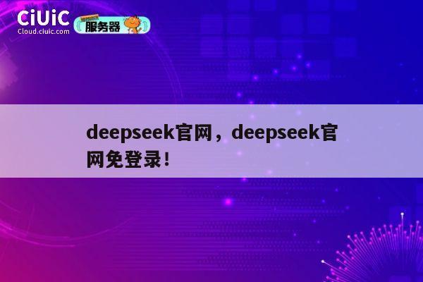deepseek官网，deepseek官网免登录！ 第1张