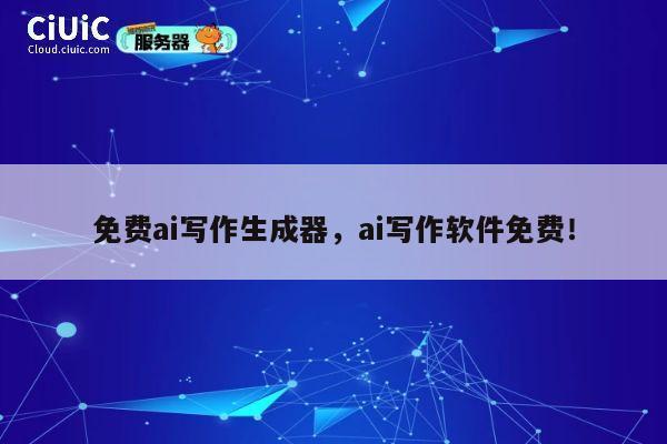 免费ai写作生成器，ai写作软件免费！ 第1张