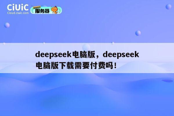 deepseek电脑版，deepseek电脑版下载需要付费吗！ 第1张
