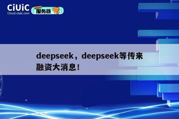 deepseek，deepseek等传来融资大消息！ 第1张