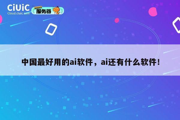 中国最好用的ai软件，ai还有什么软件！ 第1张