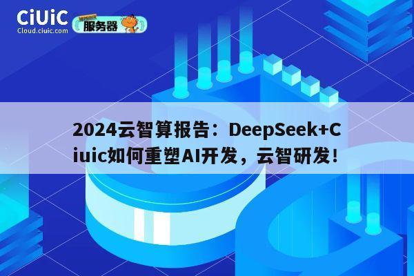 2024云智算报告：DeepSeek+Ciuic如何重塑AI开发，云智研发！ 第1张