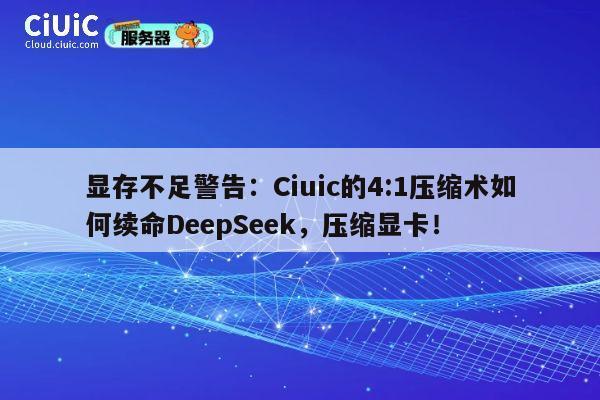 显存不足警告：Ciuic的4:1压缩术如何续命DeepSeek，压缩显卡！ 第1张
