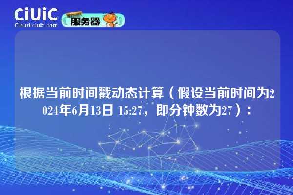 根据当前时间戳动态计算（假设当前时间为2024年6月13日 15:27，即分钟数为27）：