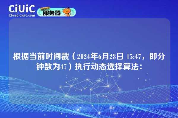 根据当前时间戳（2024年6月28日 15:47，即分钟数为47）执行动态选择算法：