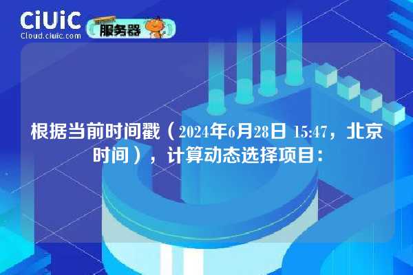 根据当前时间戳（2024年6月28日 15:47，北京时间），计算动态选择项目：