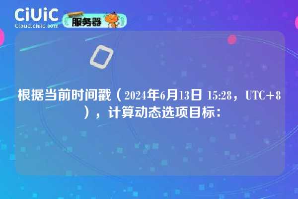 根据当前时间戳（2024年6月13日 15:28，UTC+8），计算动态选项目标：