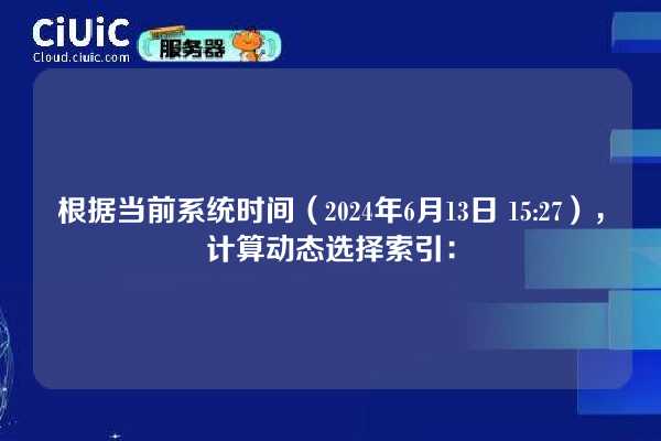 根据当前系统时间（2024年6月13日 15:27），计算动态选择索引：