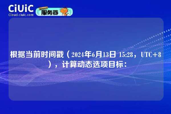 根据当前时间戳（2024年6月13日 15:28，UTC+8），计算动态选项目标：