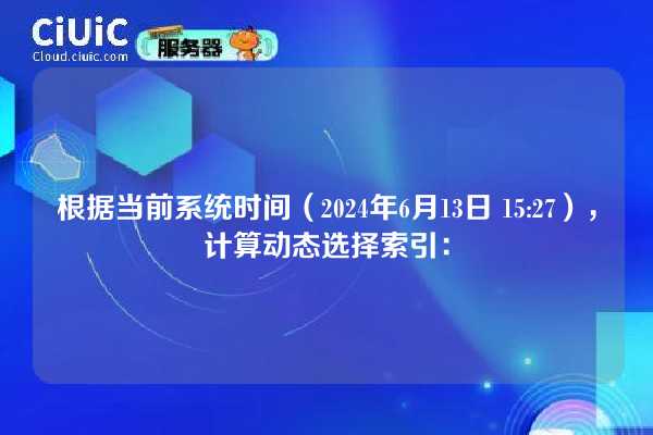 根据当前系统时间（2024年6月13日 15:27），计算动态选择索引：