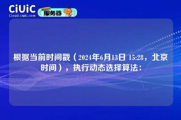 根据当前时间戳（2024年6月13日 15:28，北京时间），执行动态选择算法：